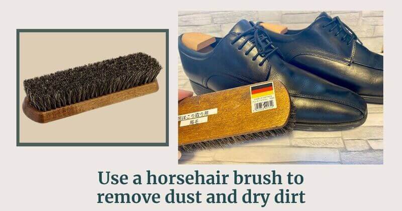 Use a horsehair brush to remove dust and dry dirt