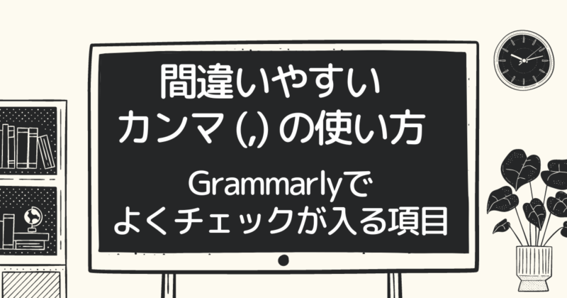 【間違いやすいカンマ (,)の使い方】Grammarlyでよくチェックが入る項目